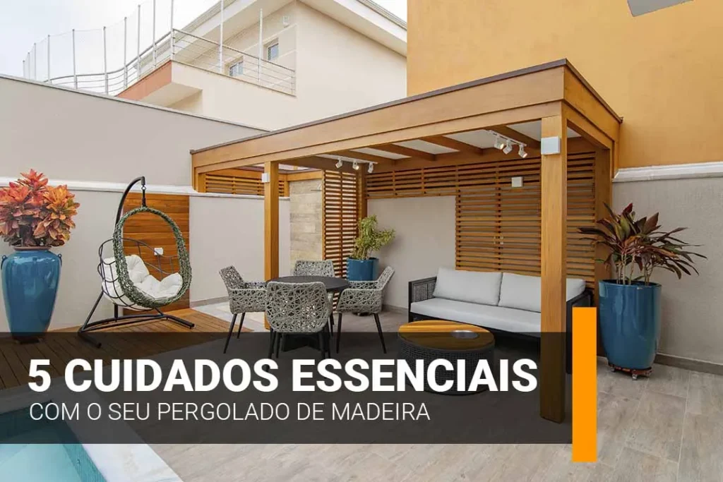 5 CUIDADOS ESSENCIAS COM O SEU PERGOLADO DE MADEIRA